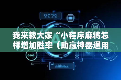 我来教大家“小程序麻将怎样增加胜率（助赢神器通用版）