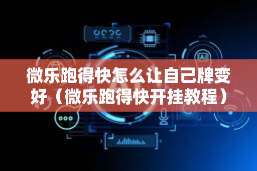 微乐跑得快怎么让自己牌变好（微乐跑得快开挂教程）
