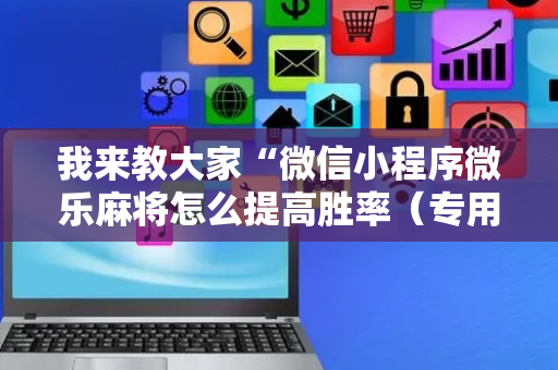 我来教大家“微信小程序微乐麻将怎么提高胜率（专用辅牌神器免安装）