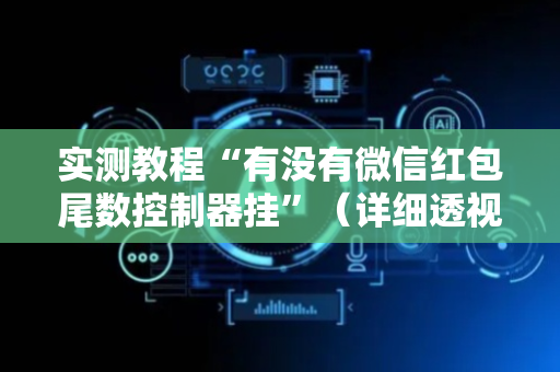 实测教程“有没有微信红包尾数控制器挂”（详细透视教程）-哔哩哔哩