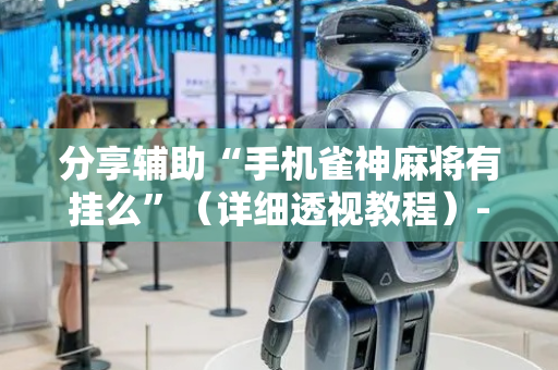 分享辅助“手机雀神麻将有挂么”（详细透视教程）-哔哩哔哩