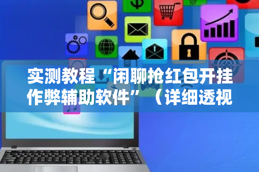 实测教程“闲聊抢红包开挂作弊辅助软件”（详细透视教程）-哔哩哔哩