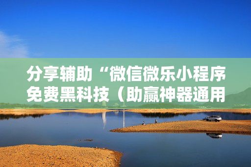 分享辅助“微信微乐小程序免费黑科技（助赢神器通用版）