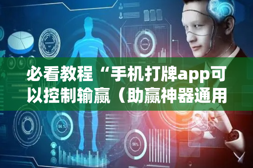 必看教程“手机打牌app可以控制输赢（助赢神器通用版）