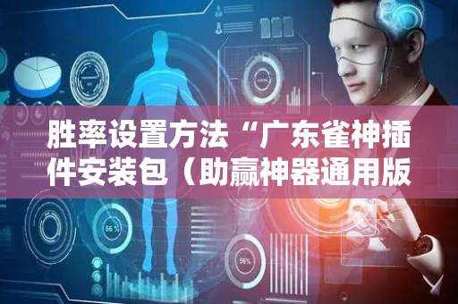 胜率设置方法“广东雀神插件安装包（助赢神器通用版）