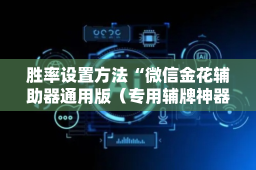 胜率设置方法“微信金花辅助器通用版（专用辅牌神器免安装）
