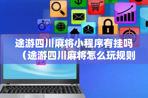 途游四川麻将小程序有挂吗（途游四川麻将怎么玩规则）
