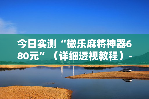 今日实测“微乐麻将神器680元”（详细透视教程）-哔哩哔哩