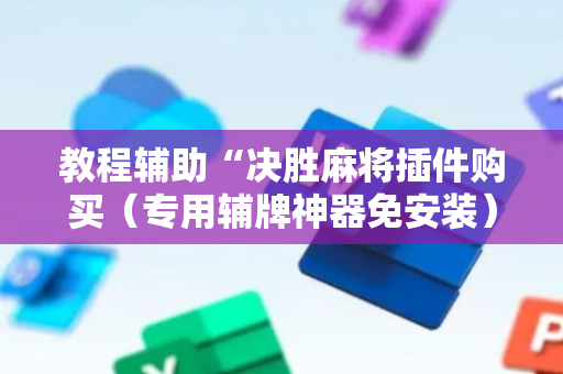 教程辅助“决胜麻将插件购买（专用辅牌神器免安装）