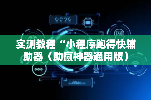 实测教程“小程序跑得快辅助器（助赢神器通用版）