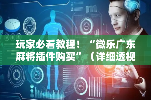 玩家必看教程！“微乐广东麻将插件购买”（详细透视教程）-哔哩哔哩