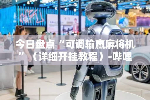 今日盘点“可调输赢麻将机”（详细开挂教程）-哔哩哔哩