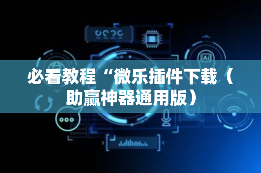 必看教程“微乐插件下载（助赢神器通用版）