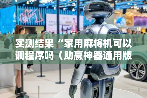 实测结果“家用麻将机可以调程序吗（助赢神器通用版）