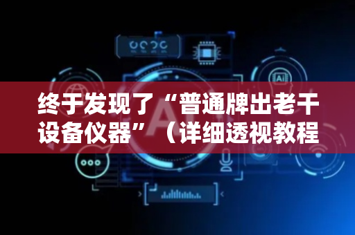 终于发现了“普通牌出老干设备仪器”（详细透视教程）-哔哩哔哩