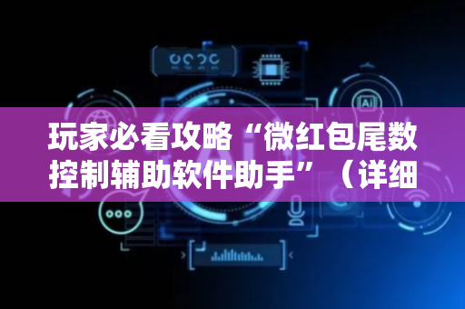 玩家必看攻略“微红包尾数控制辅助软件助手”（详细透视教程）-哔哩哔哩