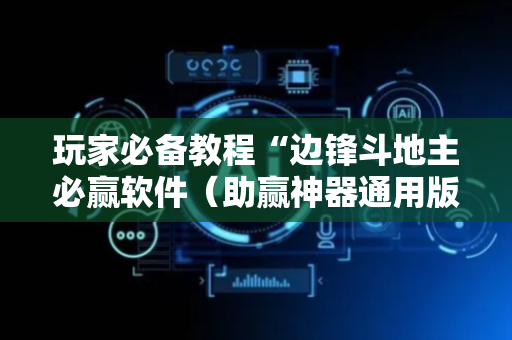 玩家必备教程“边锋斗地主必赢软件（助赢神器通用版）