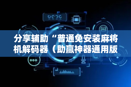 分享辅助“普通免安装麻将机解码器（助赢神器通用版）