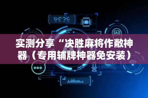 实测分享“决胜麻将作敝神器（专用辅牌神器免安装）