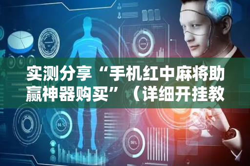 实测分享“手机红中麻将助赢神器购买”（详细开挂教程）-哔哩哔哩