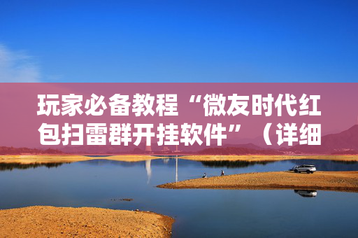 玩家必备教程“微友时代红包扫雷群开挂软件”（详细透视教程）-哔哩哔哩