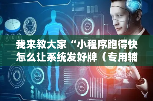 我来教大家“小程序跑得快怎么让系统发好牌（专用辅牌神器免安装）