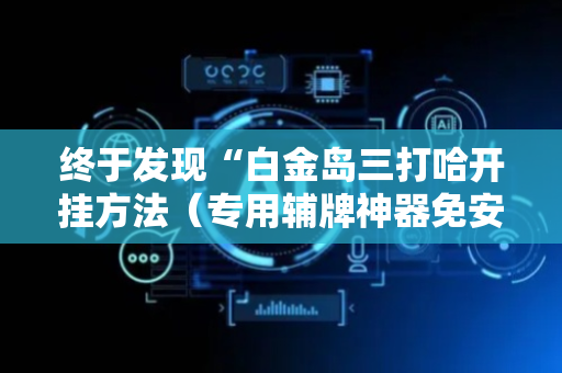 终于发现“白金岛三打哈开挂方法（专用辅牌神器免安装）