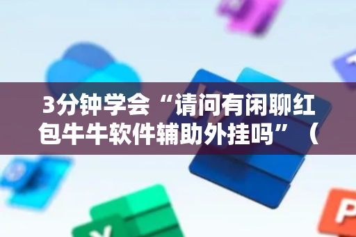 3分钟学会“请问有闲聊红包牛牛软件辅助外挂吗”（详细透视教程）-哔哩哔哩