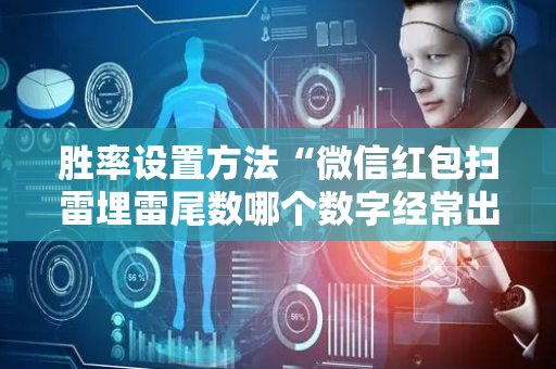 胜率设置方法“微信红包扫雷埋雷尾数哪个数字经常出”（详细透视教程）-哔哩哔哩