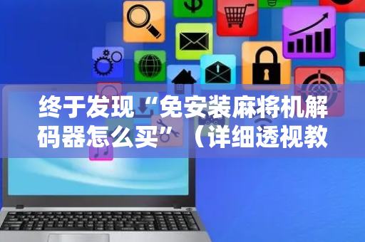 终于发现“免安装麻将机解码器怎么买”（详细透视教程）-哔哩哔哩
