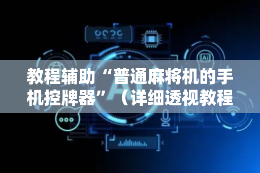 教程辅助“普通麻将机的手机控牌器”（详细透视教程）-哔哩哔哩