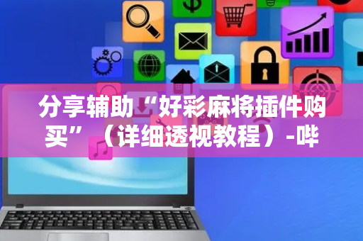 分享辅助“好彩麻将插件购买”（详细透视教程）-哔哩哔哩
