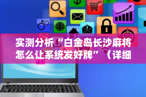 实测分析“白金岛长沙麻将怎么让系统发好牌”（详细辅助教程）-哔哩哔哩
