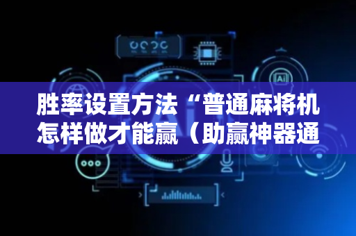 胜率设置方法“普通麻将机怎样做才能赢（助赢神器通用版）