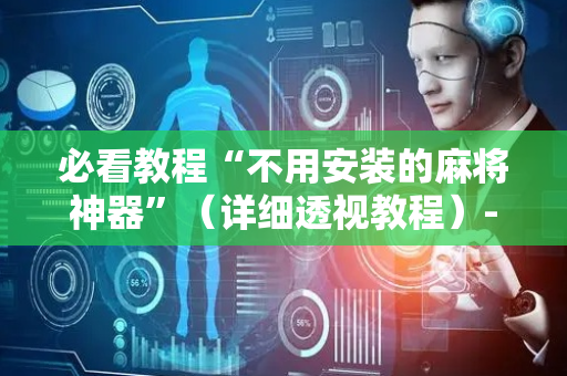 必看教程“不用安装的麻将神器”（详细透视教程）-哔哩哔哩