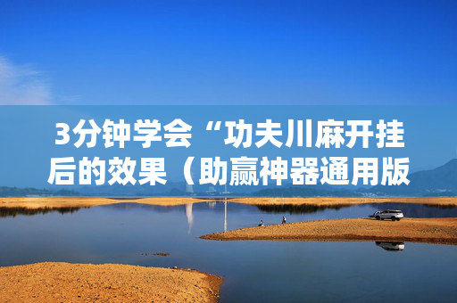 3分钟学会“功夫川麻开挂后的效果（助赢神器通用版）