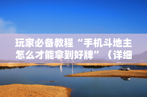 玩家必备教程“手机斗地主怎么才能拿到好牌”（详细透视教程）-哔哩哔哩
