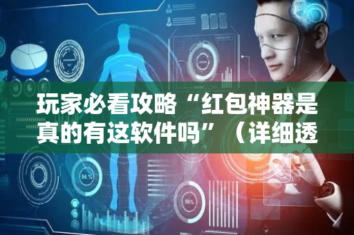 玩家必看攻略“红包神器是真的有这软件吗”（详细透视教程）-哔哩哔哩