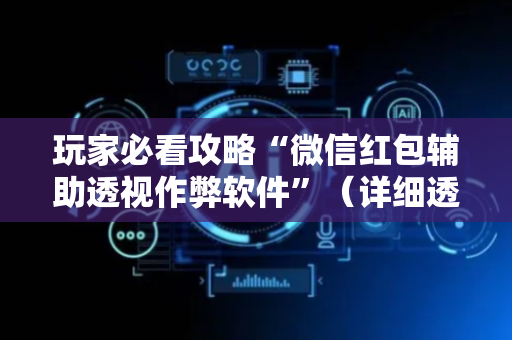 玩家必看攻略“微信红包辅助透视作弊软件”（详细透视教程）-哔哩哔哩