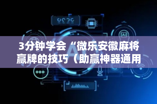 3分钟学会“微乐安徽麻将赢牌的技巧（助赢神器通用版）