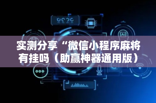 实测分享“微信小程序麻将有挂吗（助赢神器通用版）
