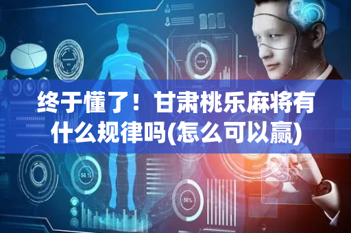 终于懂了！甘肃桃乐麻将有什么规律吗(怎么可以赢)