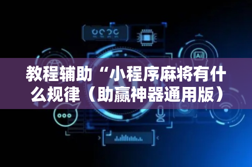 教程辅助“小程序麻将有什么规律（助赢神器通用版）