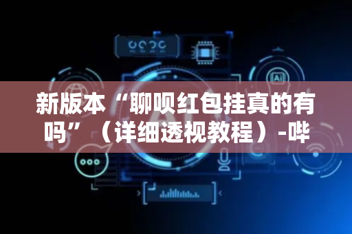 新版本“聊呗红包挂真的有吗”（详细透视教程）-哔哩哔哩