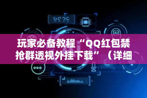 玩家必备教程“QQ红包禁抢群透视外挂下载”（详细透视教程）-哔哩哔哩