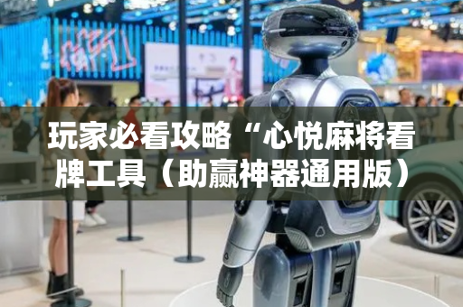 玩家必看攻略“心悦麻将看牌工具（助赢神器通用版）