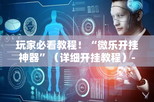 玩家必看教程！“微乐开挂神器”（详细开挂教程）-哔哩哔哩
