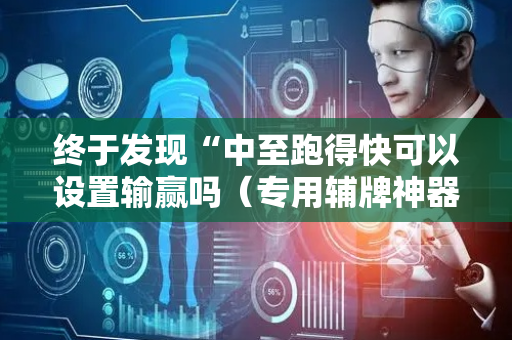 终于发现“中至跑得快可以设置输赢吗（专用辅牌神器免安装）
