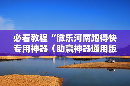 必看教程“微乐河南跑得快专用神器（助赢神器通用版）