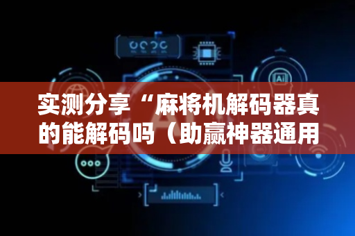 实测分享“麻将机解码器真的能解码吗（助赢神器通用版）